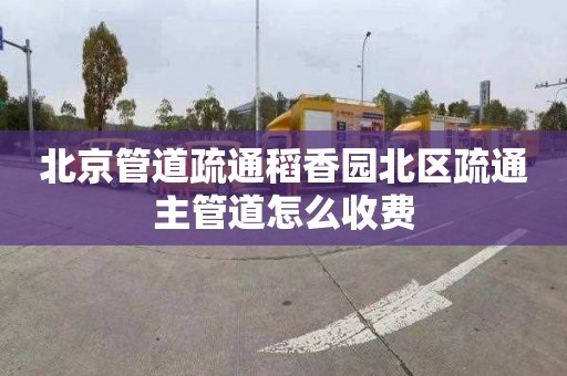 北京管道疏通稻香园北区疏通主管道怎么收费