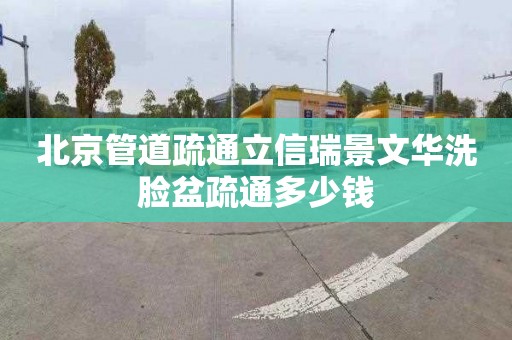 北京管道疏通立信瑞景文华洗脸盆疏通多少钱