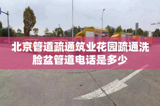 北京管道疏通筑业花园疏通洗脸盆管道电话是多少