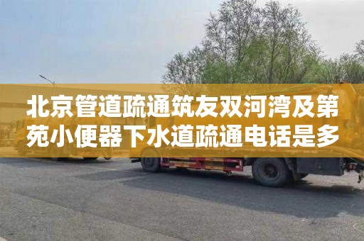 北京管道疏通筑友双河湾及第苑小便器下水道疏通电话是多少