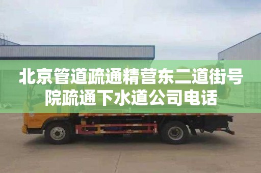 北京管道疏通精营东二道街号院疏通下水道公司电话