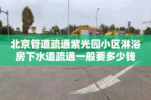 北京管道疏通紫光园小区淋浴房下水道疏通一般要多少钱