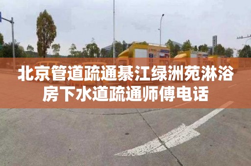 北京管道疏通綦江绿洲苑淋浴房下水道疏通师傅电话