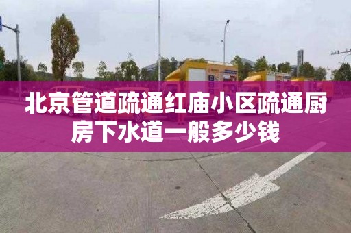 北京管道疏通红庙小区疏通厨房下水道一般多少钱