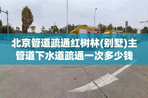 北京管道疏通红树林(别墅)主管道下水道疏通一次多少钱