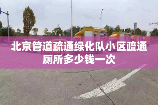 北京管道疏通绿化队小区疏通厕所多少钱一次