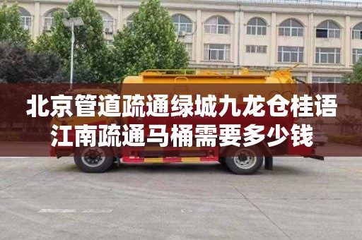 北京管道疏通绿城九龙仓桂语江南疏通马桶需要多少钱