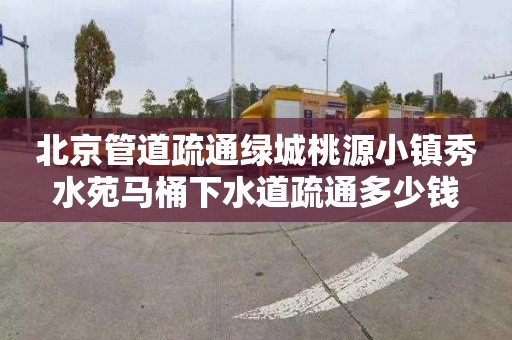 北京管道疏通绿城桃源小镇秀水苑马桶下水道疏通多少钱