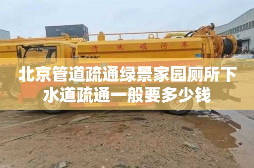 北京管道疏通绿景家园厕所下水道疏通一般要多少钱