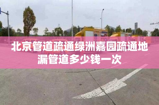 北京管道疏通绿洲嘉园疏通地漏管道多少钱一次