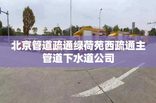 北京管道疏通绿荷苑西疏通主管道下水道公司