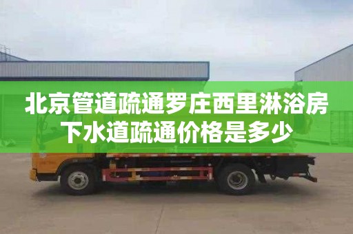 北京管道疏通罗庄西里淋浴房下水道疏通价格是多少