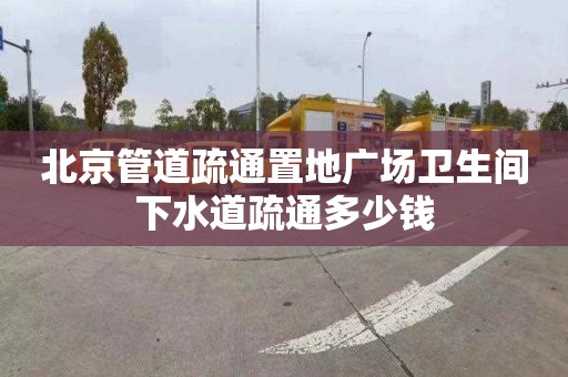 北京管道疏通置地广场卫生间下水道疏通多少钱