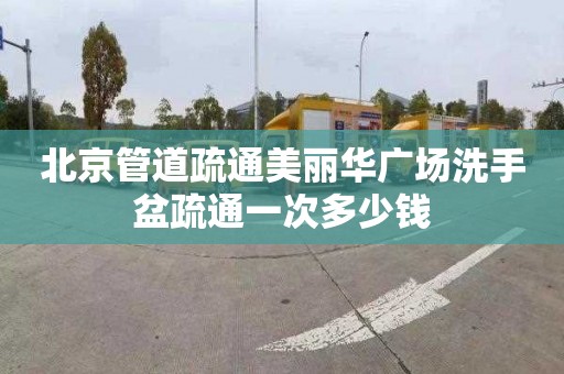 北京管道疏通美丽华广场洗手盆疏通一次多少钱