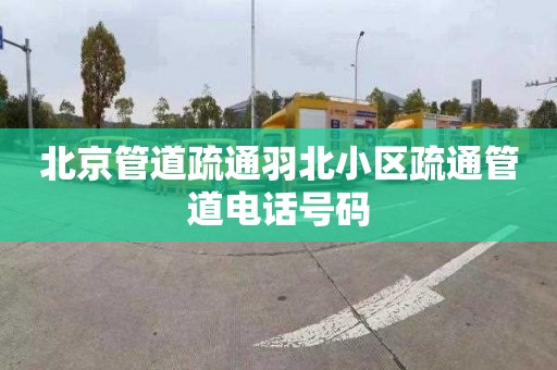 北京管道疏通羽北小区疏通管道电话号码