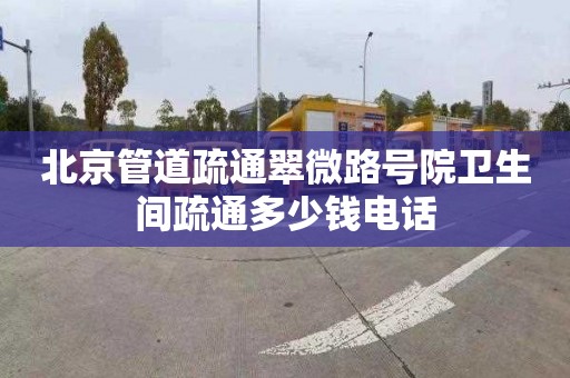 北京管道疏通翠微路号院卫生间疏通多少钱电话