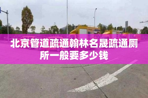 北京管道疏通翰林名晟疏通厕所一般要多少钱