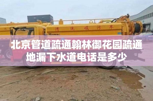 北京管道疏通翰林御花园疏通地漏下水道电话是多少