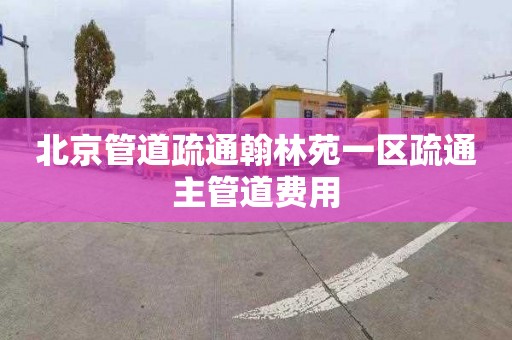 北京管道疏通翰林苑一区疏通主管道费用