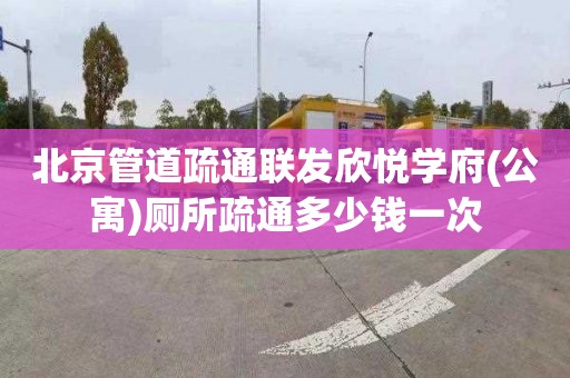 北京管道疏通联发欣悦学府(公寓)厕所疏通多少钱一次