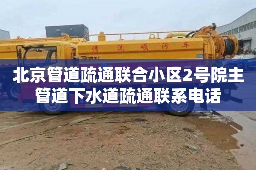 北京管道疏通联合小区2号院主管道下水道疏通联系电话