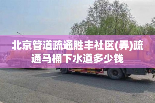 北京管道疏通胜丰社区(弄)疏通马桶下水道多少钱