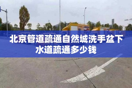 北京管道疏通自然城洗手盆下水道疏通多少钱