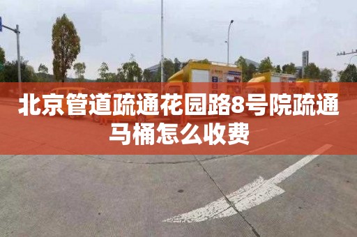 北京管道疏通花园路8号院疏通马桶怎么收费