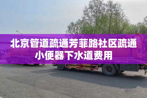 北京管道疏通芳菲路社区疏通小便器下水道费用