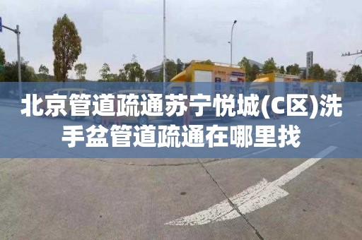 北京管道疏通苏宁悦城(C区)洗手盆管道疏通在哪里找