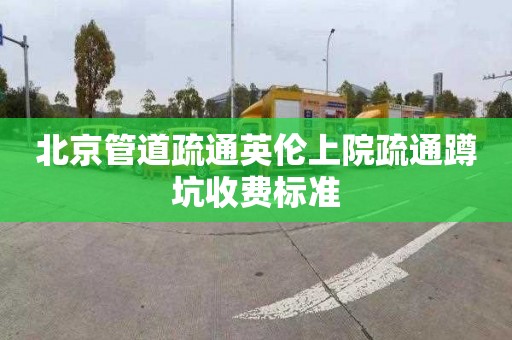 北京管道疏通英伦上院疏通蹲坑收费标准