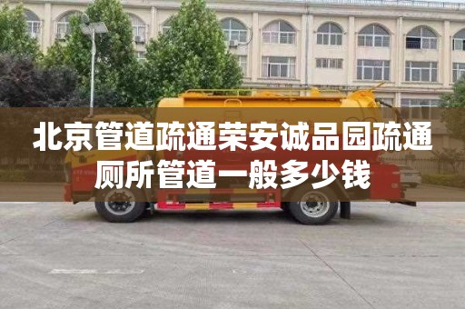 北京管道疏通荣安诚品园疏通厕所管道一般多少钱