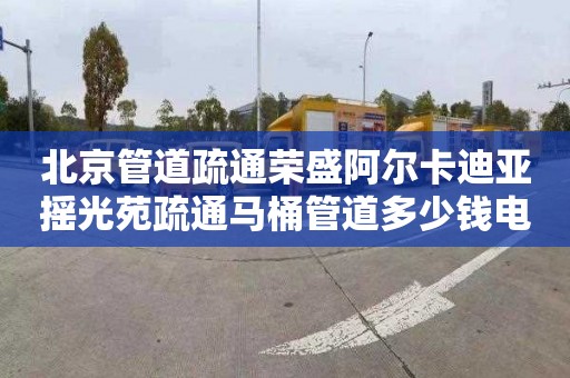 北京管道疏通荣盛阿尔卡迪亚摇光苑疏通马桶管道多少钱电话