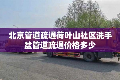 北京管道疏通荷叶山社区洗手盆管道疏通价格多少