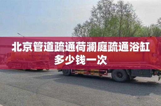 北京管道疏通荷澜庭疏通浴缸多少钱一次