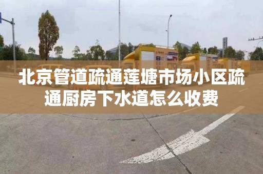 北京管道疏通莲塘市场小区疏通厨房下水道怎么收费