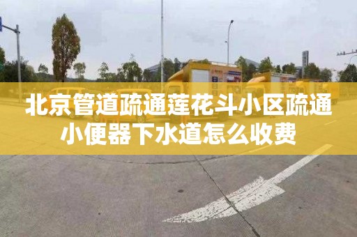 北京管道疏通莲花斗小区疏通小便器下水道怎么收费