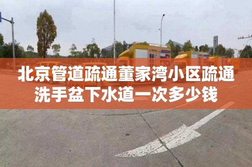 北京管道疏通董家湾小区疏通洗手盆下水道一次多少钱