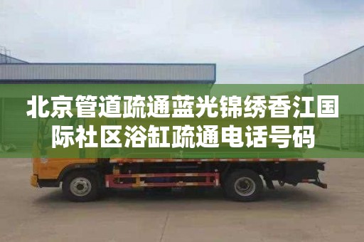 北京管道疏通蓝光锦绣香江国际社区浴缸疏通电话号码