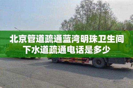 北京管道疏通蓝湾明珠卫生间下水道疏通电话是多少