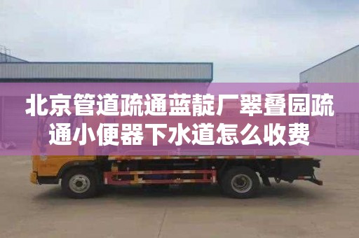 北京管道疏通蓝靛厂翠叠园疏通小便器下水道怎么收费