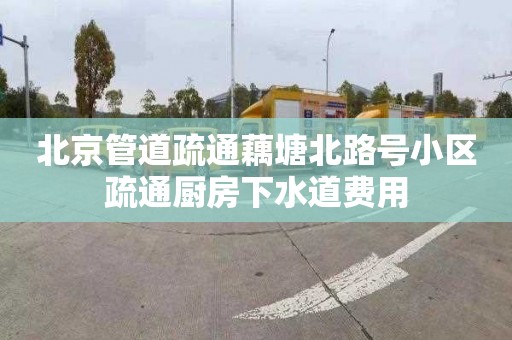 北京管道疏通藕塘北路号小区疏通厨房下水道费用