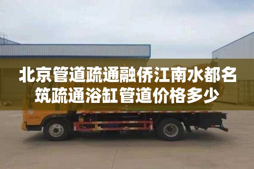 北京管道疏通融侨江南水都名筑疏通浴缸管道价格多少