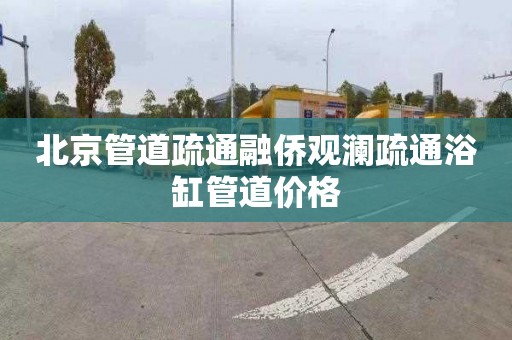 北京管道疏通融侨观澜疏通浴缸管道价格