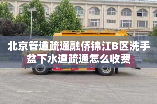 北京管道疏通融侨锦江B区洗手盆下水道疏通怎么收费