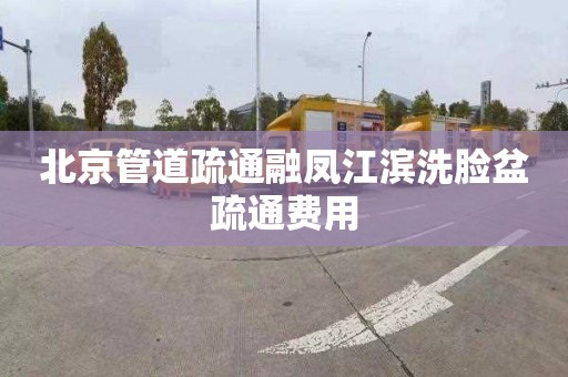 北京管道疏通融凤江滨洗脸盆疏通费用