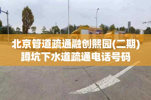 北京管道疏通融创熙园(二期)蹲坑下水道疏通电话号码