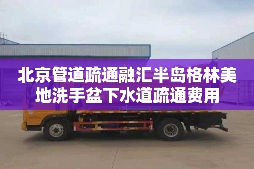 北京管道疏通融汇半岛格林美地洗手盆下水道疏通费用