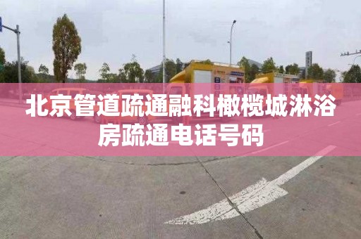 北京管道疏通融科橄榄城淋浴房疏通电话号码