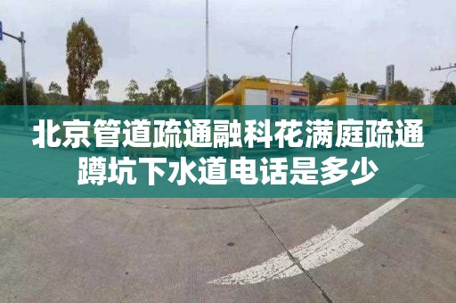 北京管道疏通融科花满庭疏通蹲坑下水道电话是多少